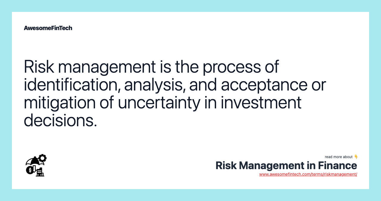 Risk management is the process of identification, analysis, and acceptance or mitigation of uncertainty in investment decisions.