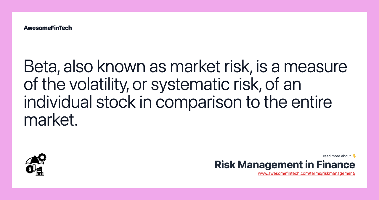 Beta, also known as market risk, is a measure of the volatility, or systematic risk, of an individual stock in comparison to the entire market.
