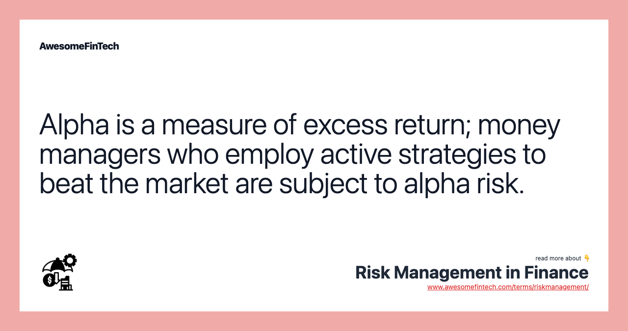 Alpha is a measure of excess return; money managers who employ active strategies to beat the market are subject to alpha risk.