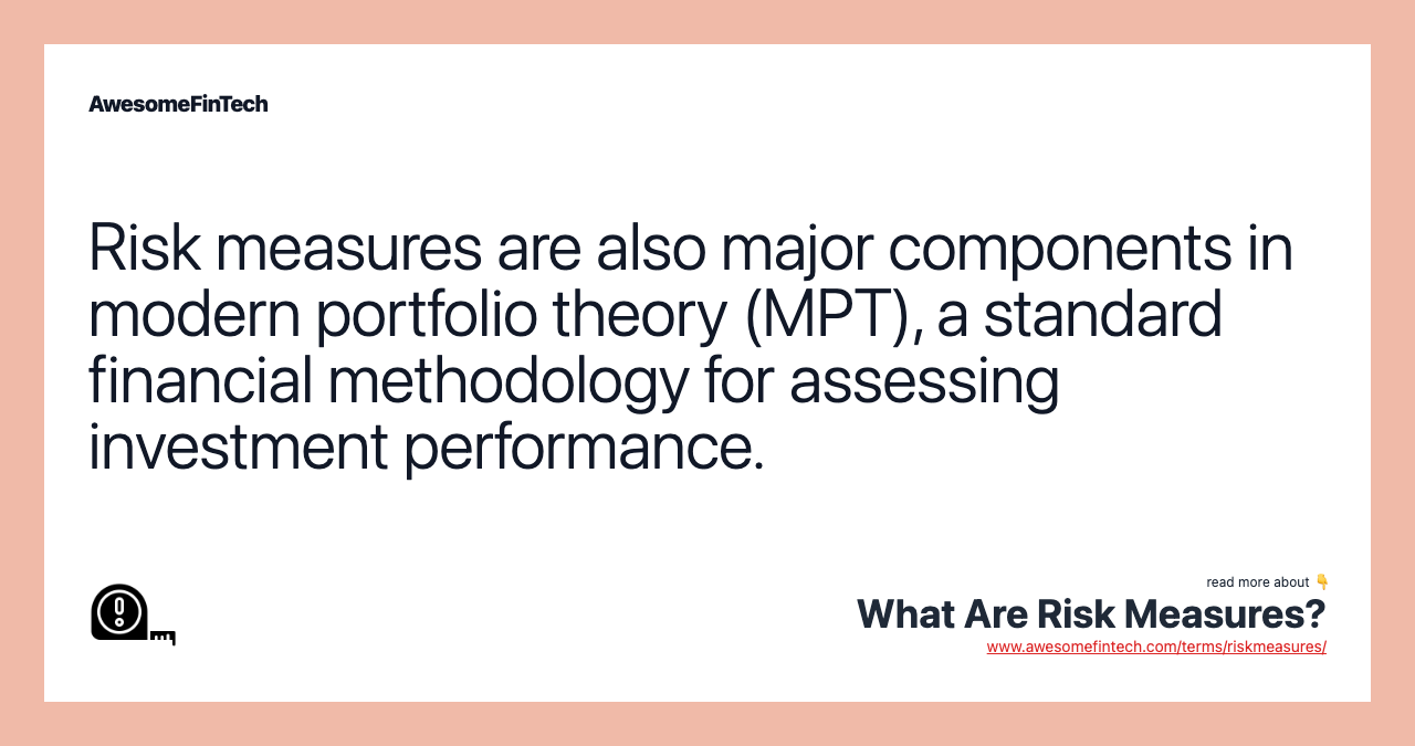 Risk measures are also major components in modern portfolio theory (MPT), a standard financial methodology for assessing investment performance.