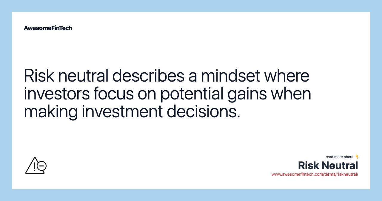 Risk neutral describes a mindset where investors focus on potential gains when making investment decisions.