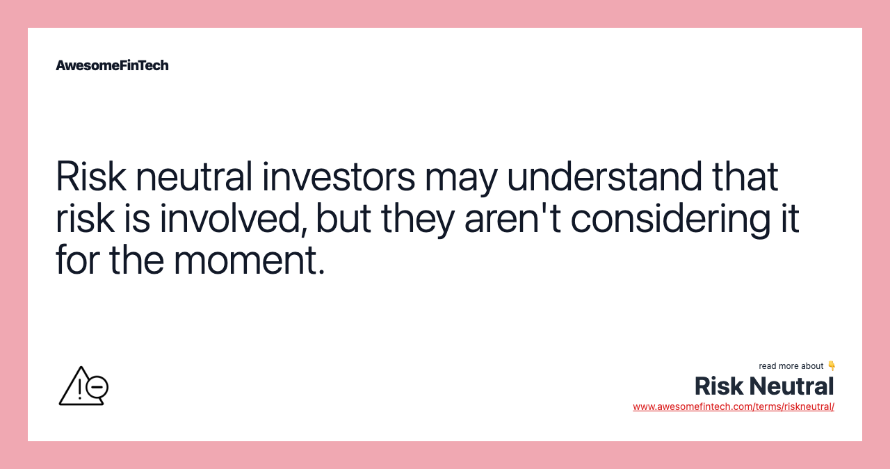 Risk neutral investors may understand that risk is involved, but they aren't considering it for the moment.
