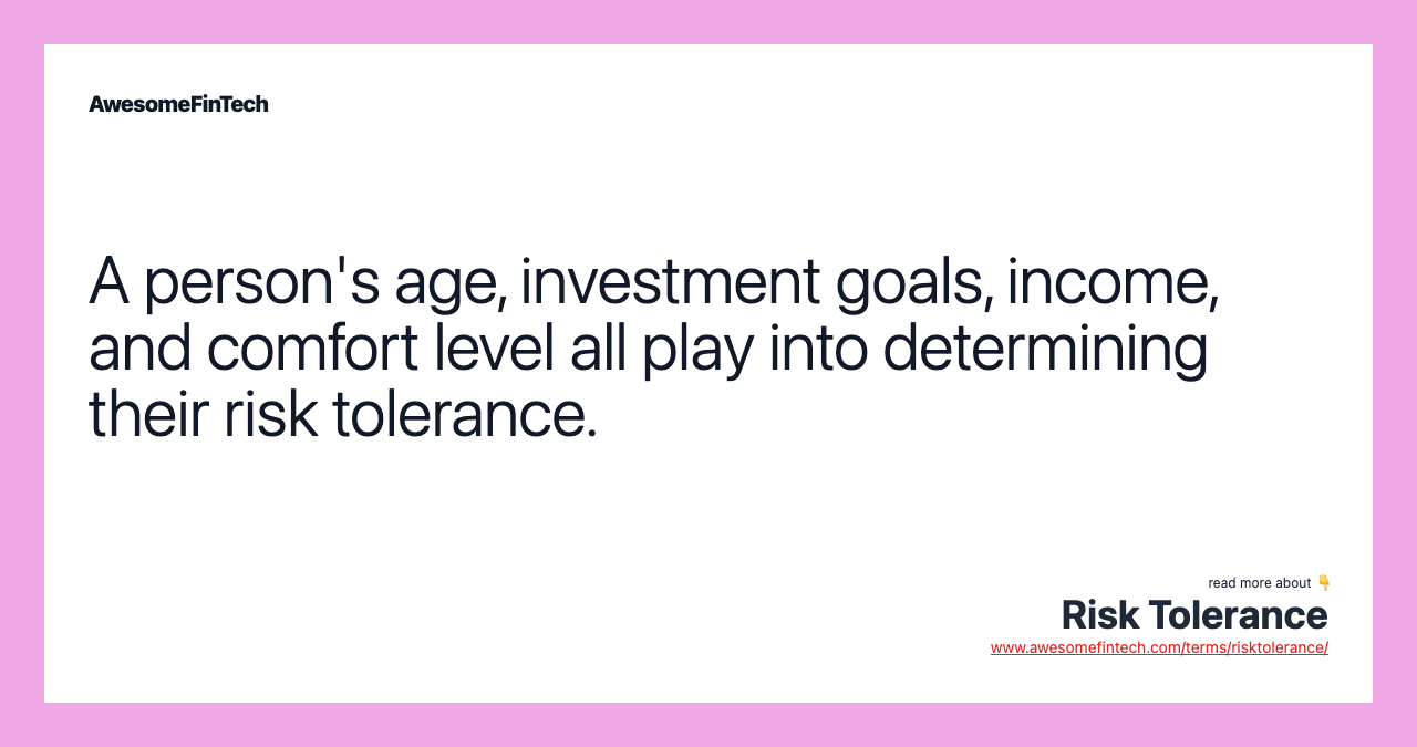 A person's age, investment goals, income, and comfort level all play into determining their risk tolerance.