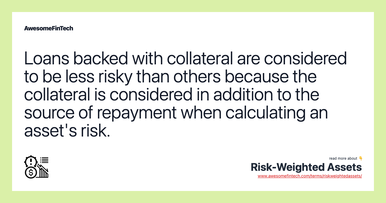 Loans backed with collateral are considered to be less risky than others because the collateral is considered in addition to the source of repayment when calculating an asset's risk.