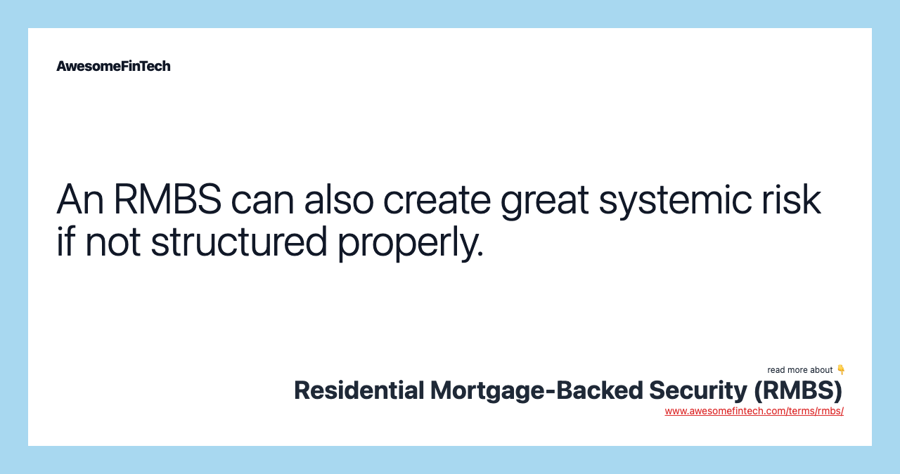 An RMBS can also create great systemic risk if not structured properly.