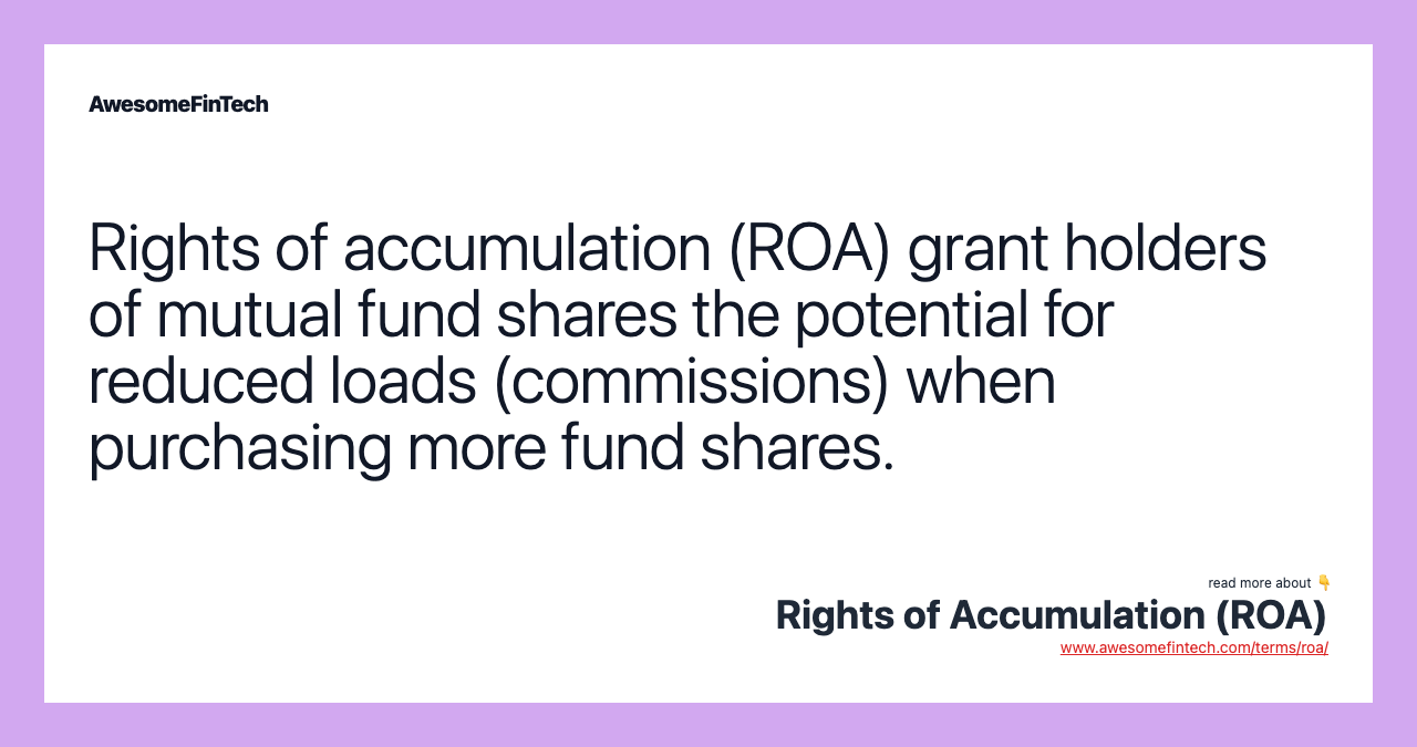 Rights of accumulation (ROA) grant holders of mutual fund shares the potential for reduced loads (commissions) when purchasing more fund shares.