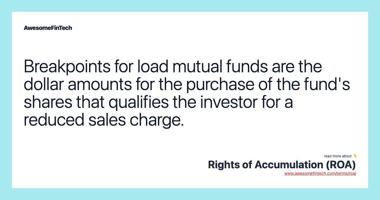 Breakpoints for load mutual funds are the dollar amounts for the purchase of the fund's shares that qualifies the investor for a reduced sales charge.