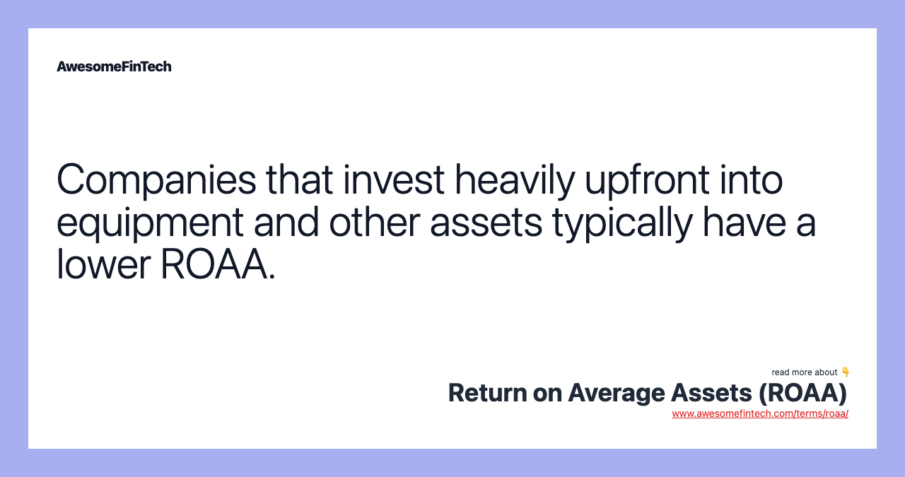 Companies that invest heavily upfront into equipment and other assets typically have a lower ROAA.