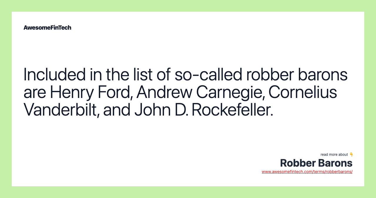 Included in the list of so-called robber barons are Henry Ford, Andrew Carnegie, Cornelius Vanderbilt, and John D. Rockefeller.
