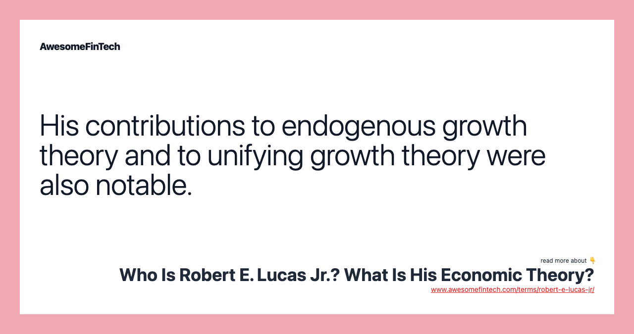 His contributions to endogenous growth theory and to unifying growth theory were also notable.