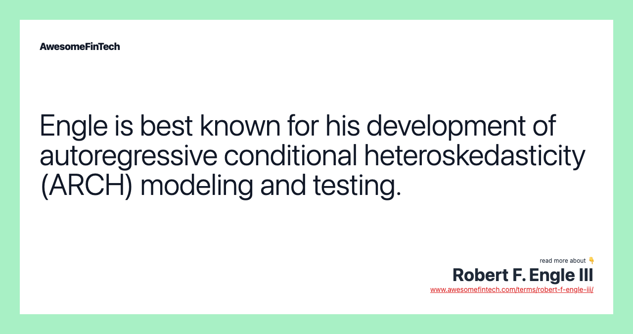 Engle is best known for his development of autoregressive conditional heteroskedasticity (ARCH) modeling and testing.