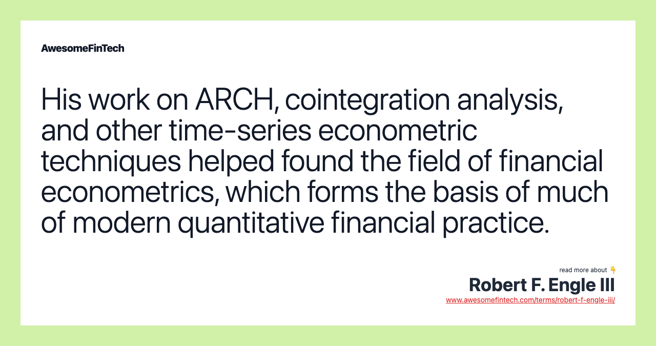His work on ARCH, cointegration analysis, and other time-series econometric techniques helped found the field of financial econometrics, which forms the basis of much of modern quantitative financial practice.