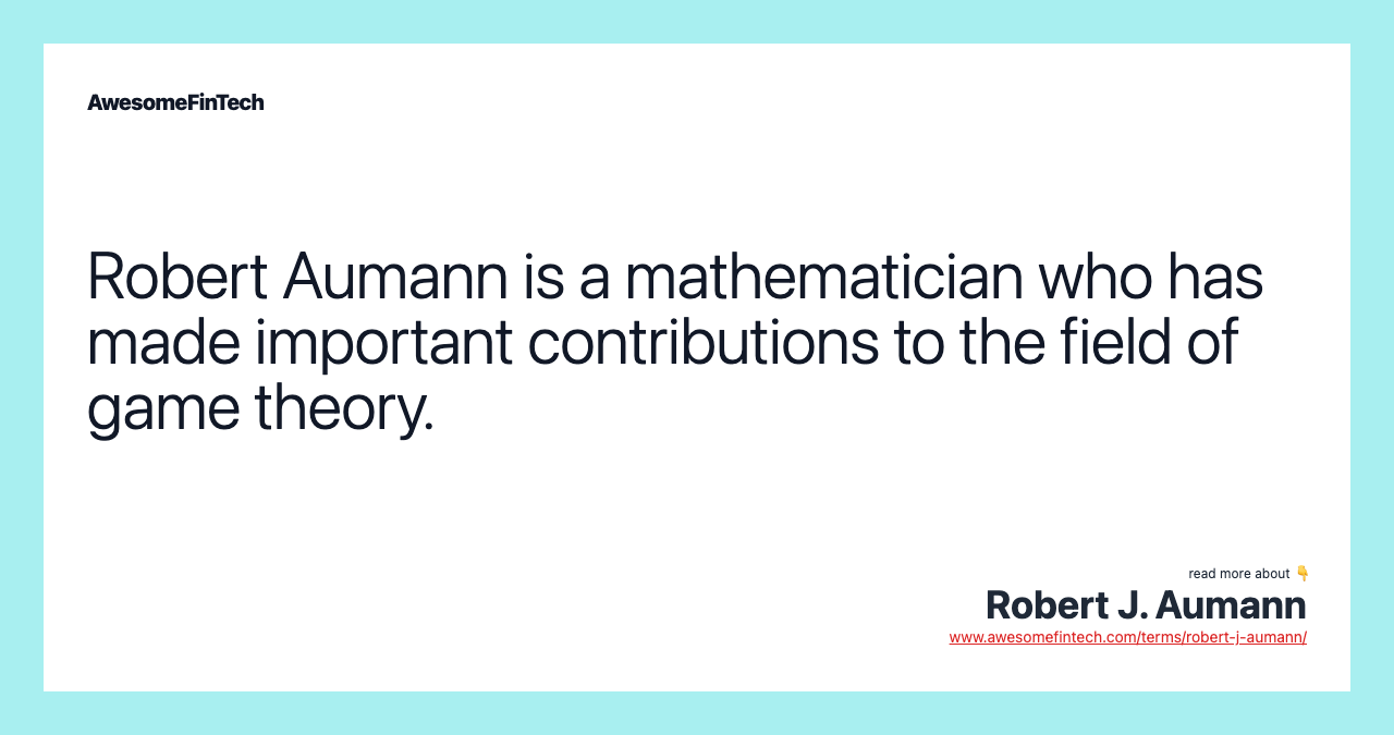 Robert Aumann is a mathematician who has made important contributions to the field of game theory.