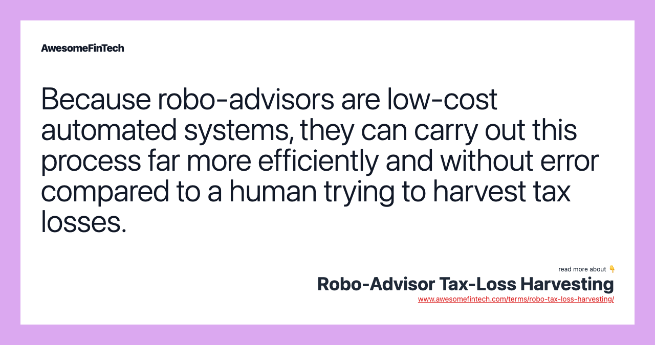 Because robo-advisors are low-cost automated systems, they can carry out this process far more efficiently and without error compared to a human trying to harvest tax losses.
