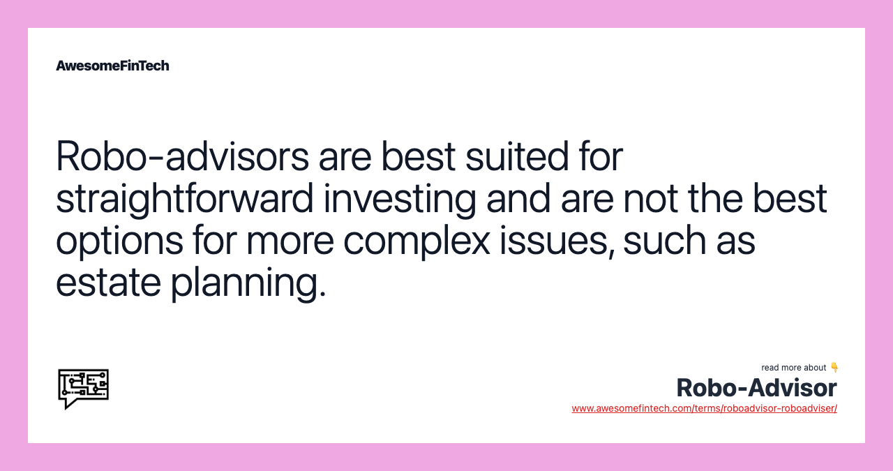 Robo-advisors are best suited for straightforward investing and are not the best options for more complex issues, such as estate planning.