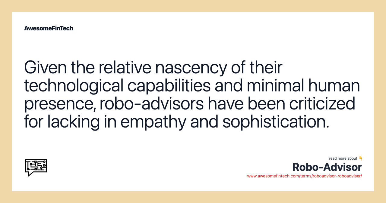 Given the relative nascency of their technological capabilities and minimal human presence, robo-advisors have been criticized for lacking in empathy and sophistication.