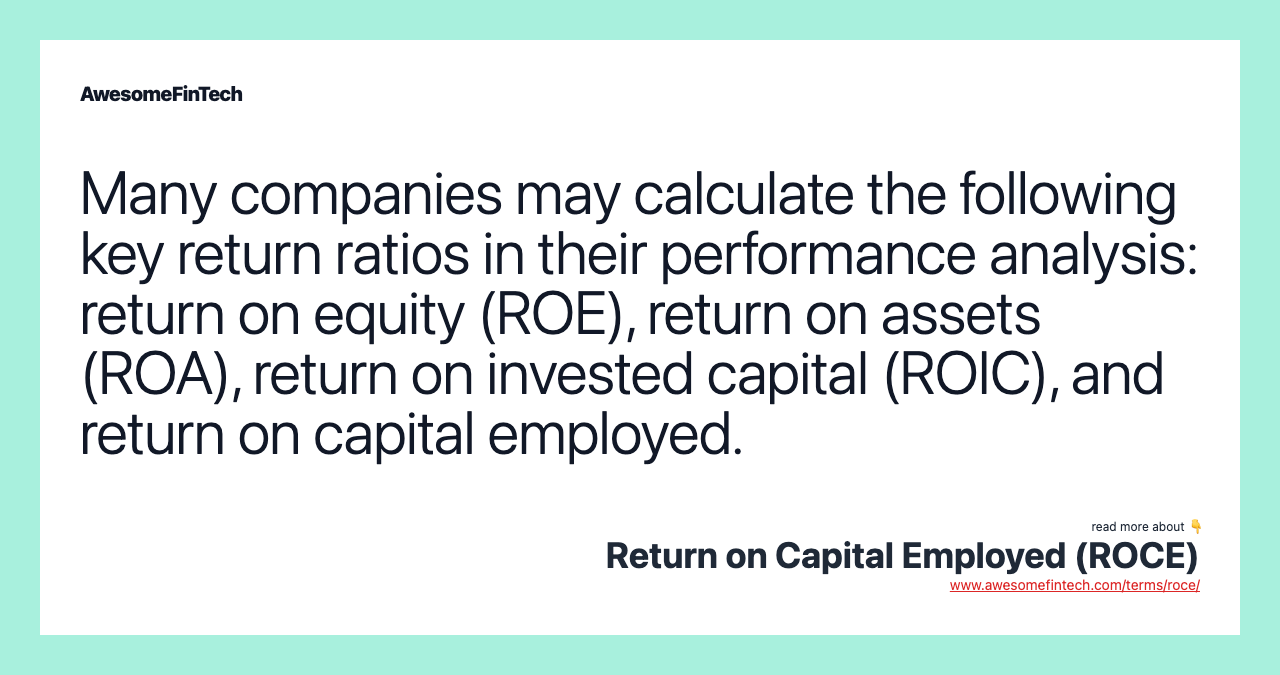Many companies may calculate the following key return ratios in their performance analysis: return on equity (ROE), return on assets (ROA), return on invested capital (ROIC), and return on capital employed.