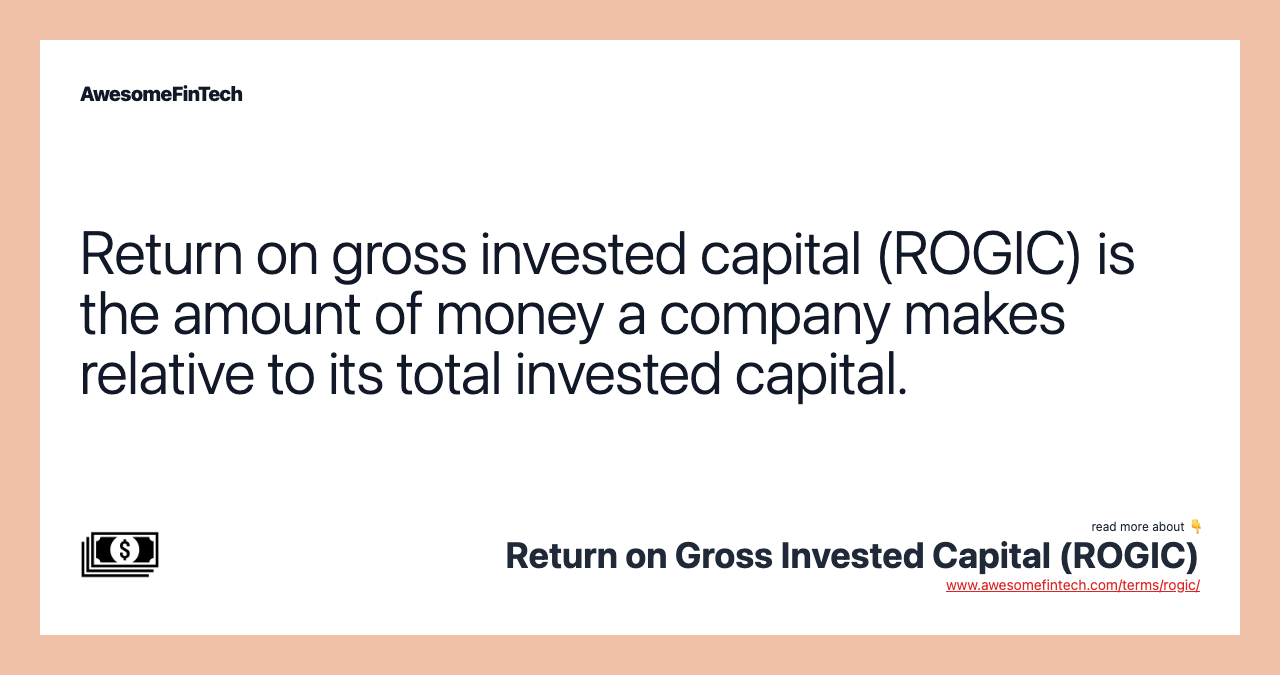 Return on gross invested capital (ROGIC) is the amount of money a company makes relative to its total invested capital.