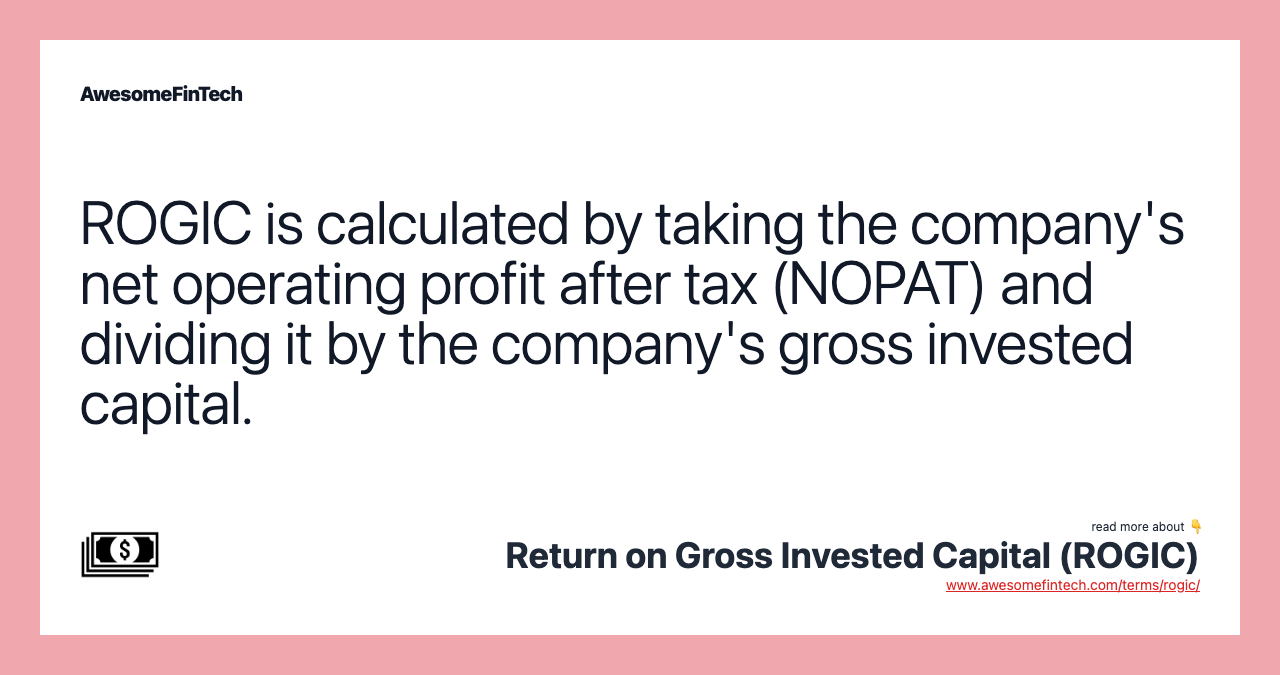 ROGIC is calculated by taking the company's net operating profit after tax (NOPAT) and dividing it by the company's gross invested capital.