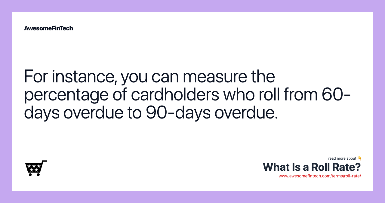 For instance, you can measure the percentage of cardholders who roll from 60-days overdue to 90-days overdue.