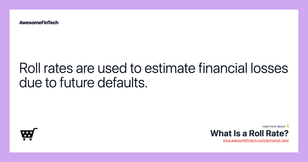 Roll rates are used to estimate financial losses due to future defaults.