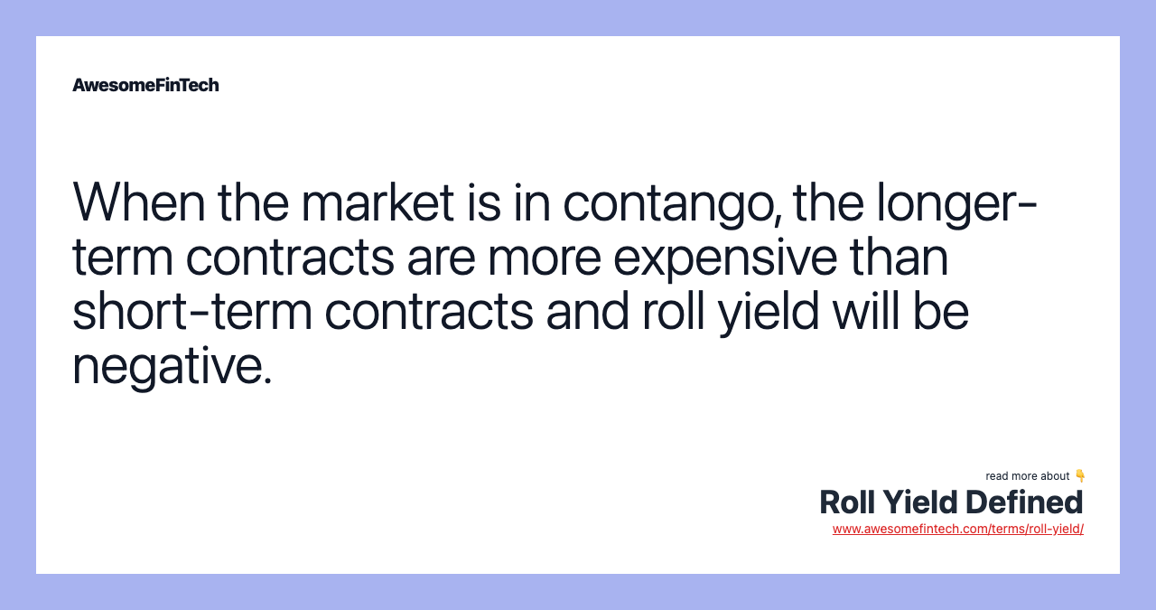 When the market is in contango, the longer-term contracts are more expensive than short-term contracts and roll yield will be negative.