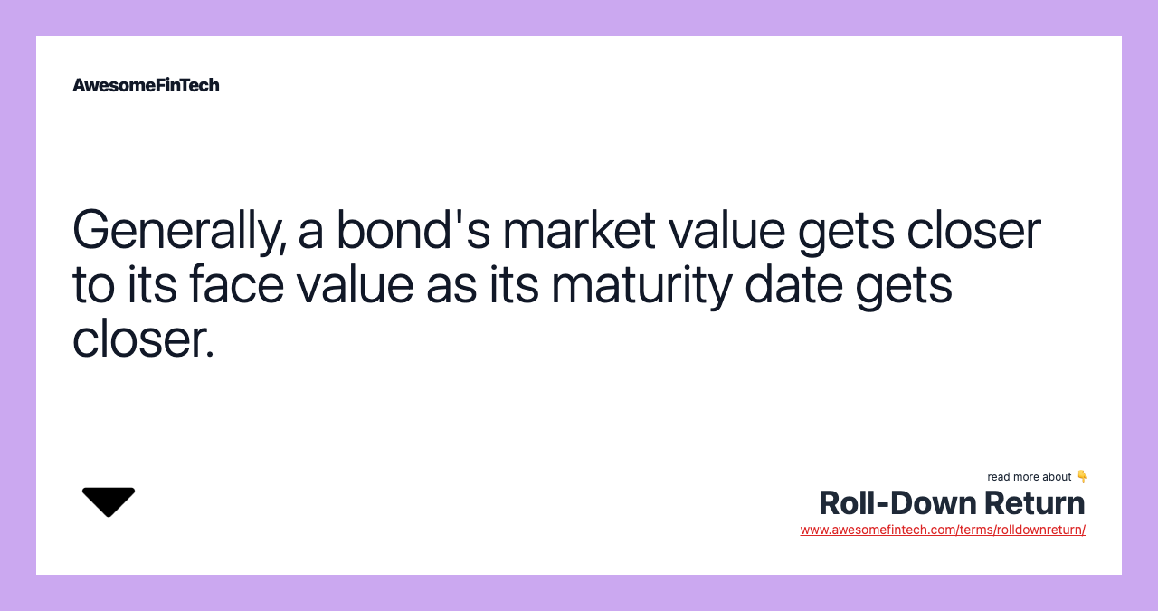 Generally, a bond's market value gets closer to its face value as its maturity date gets closer.
