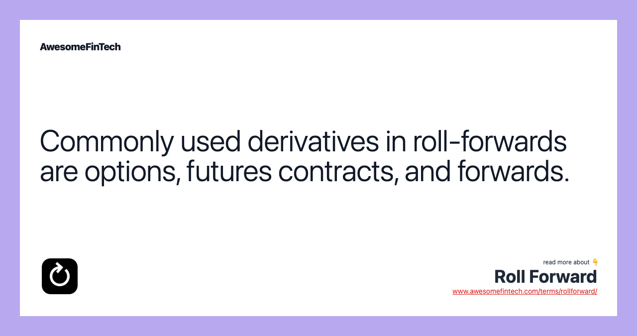 Commonly used derivatives in roll-forwards are options, futures contracts, and forwards.