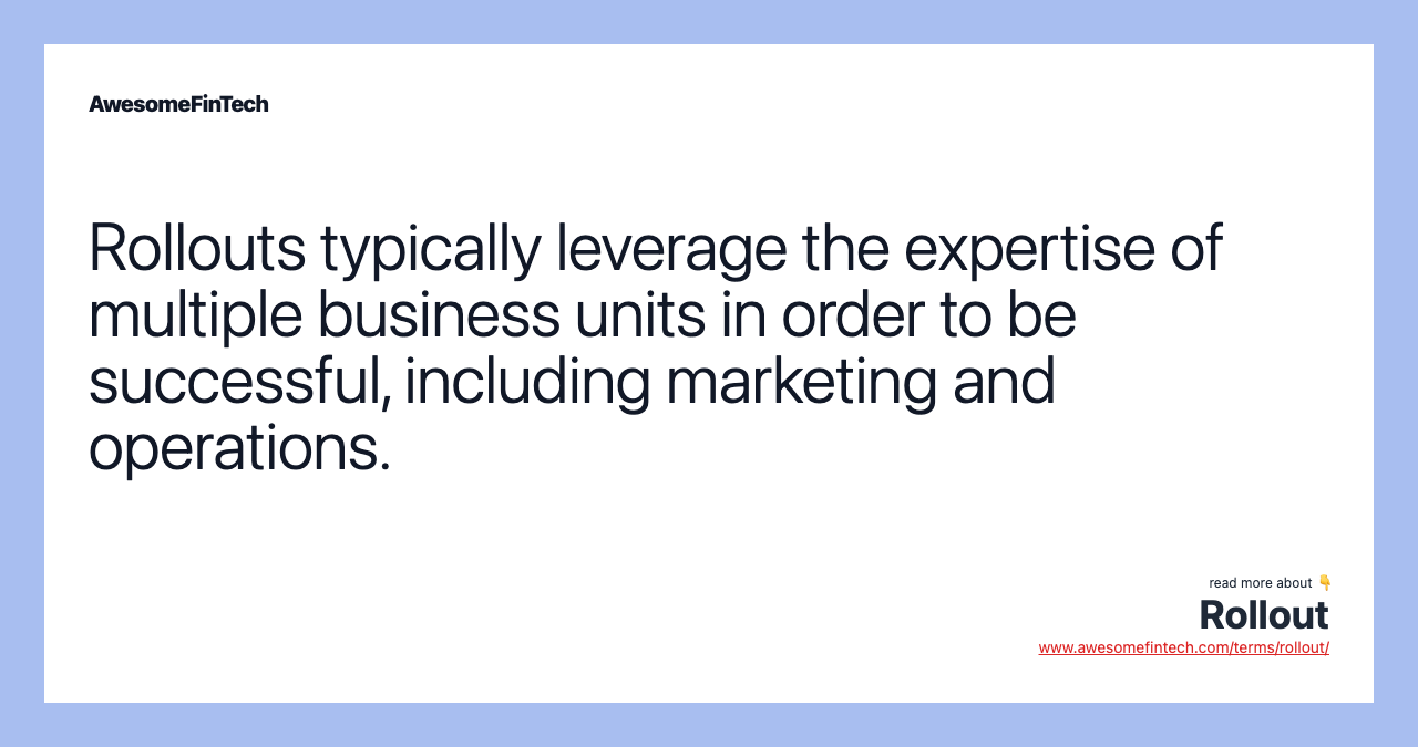 Rollouts typically leverage the expertise of multiple business units in order to be successful, including marketing and operations.