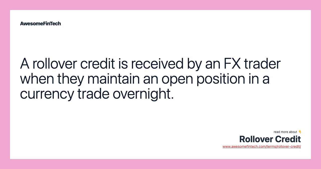 A rollover credit is received by an FX trader when they maintain an open position in a currency trade overnight.
