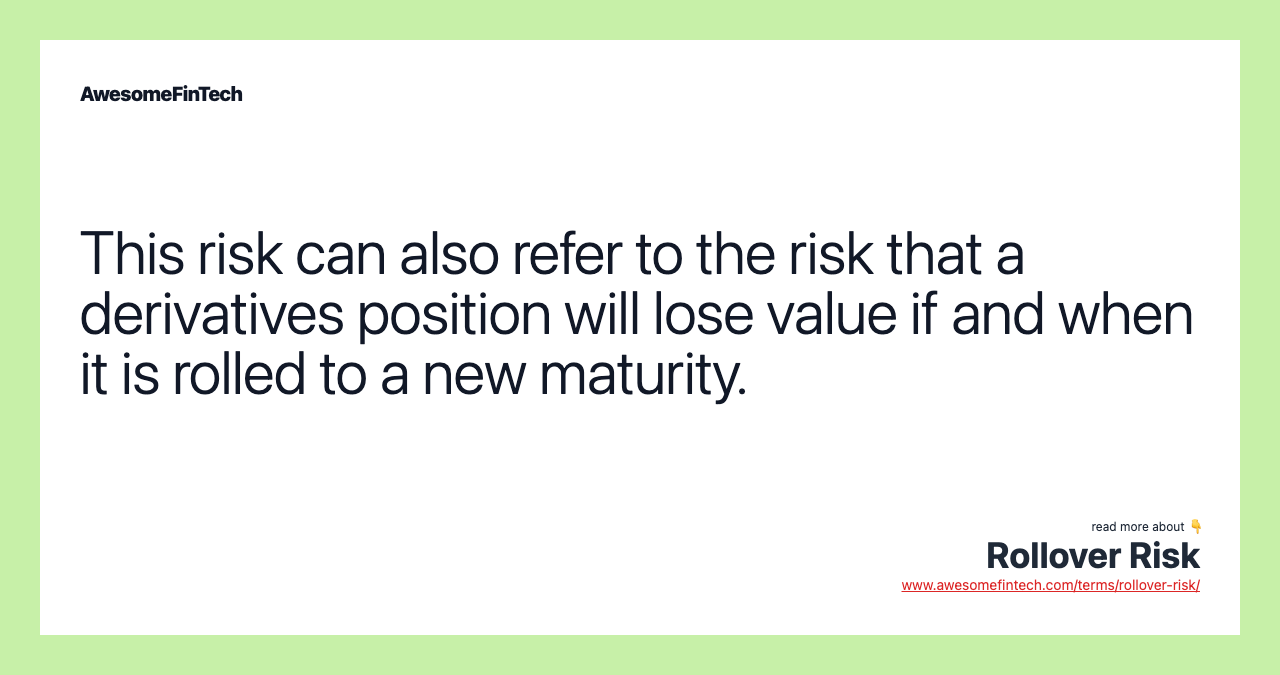 This risk can also refer to the risk that a derivatives position will lose value if and when it is rolled to a new maturity.