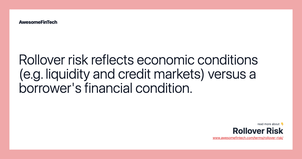 Rollover risk reflects economic conditions (e.g. liquidity and credit markets) versus a borrower's financial condition.