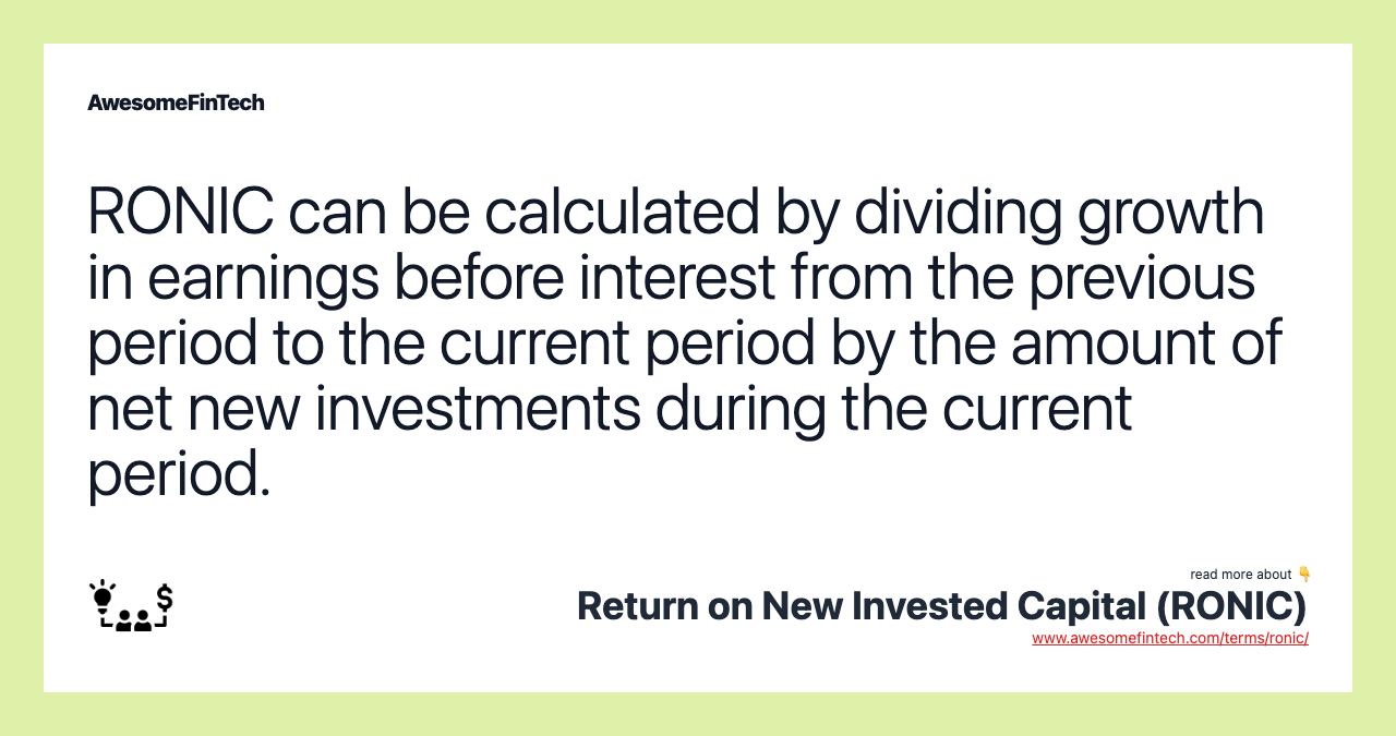 RONIC can be calculated by dividing growth in earnings before interest from the previous period to the current period by the amount of net new investments during the current period.