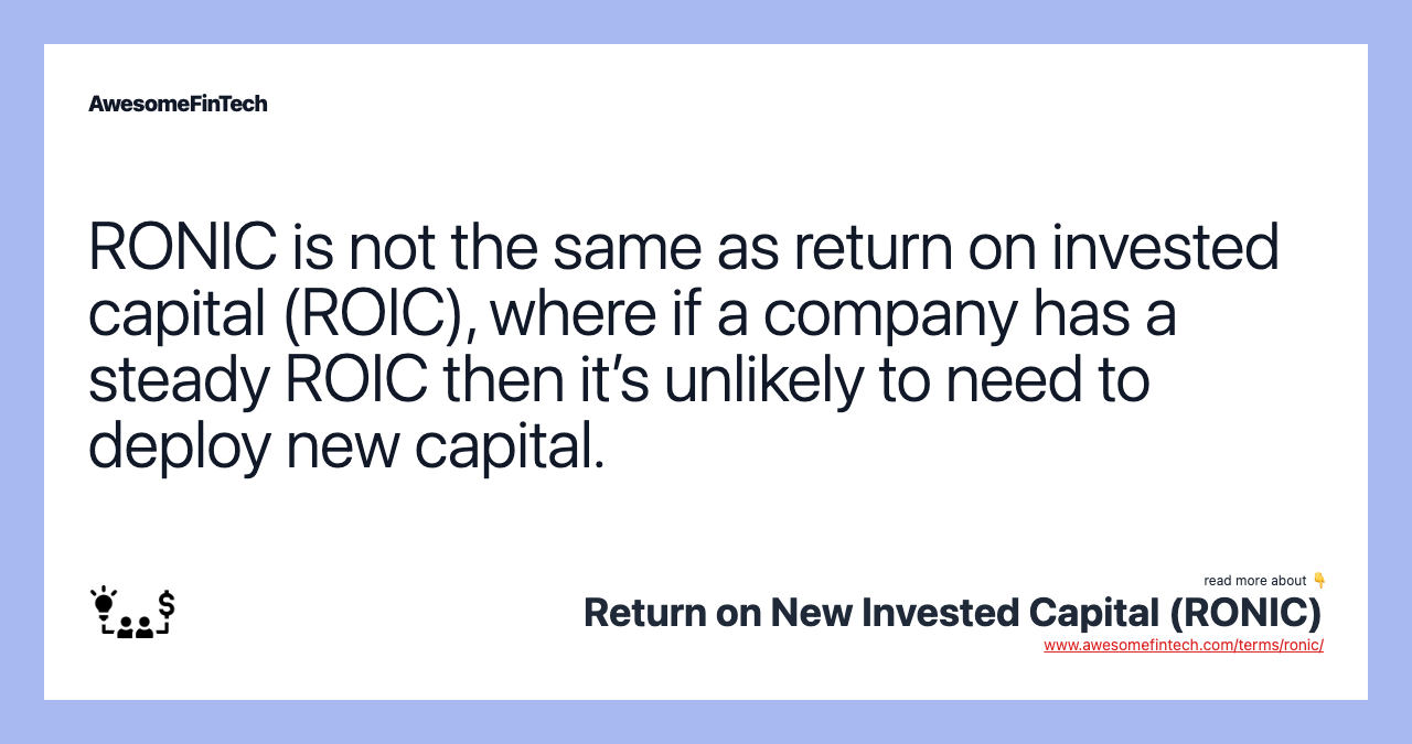RONIC is not the same as return on invested capital (ROIC), where if a company has a steady ROIC then it’s unlikely to need to deploy new capital.