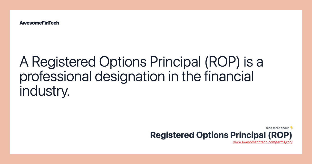 A Registered Options Principal (ROP) is a professional designation in the financial industry.