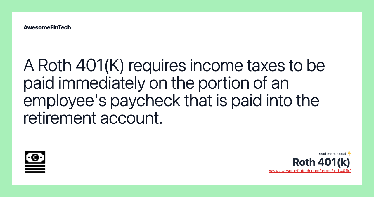 A Roth 401(K) requires income taxes to be paid immediately on the portion of an employee's paycheck that is paid into the retirement account.
