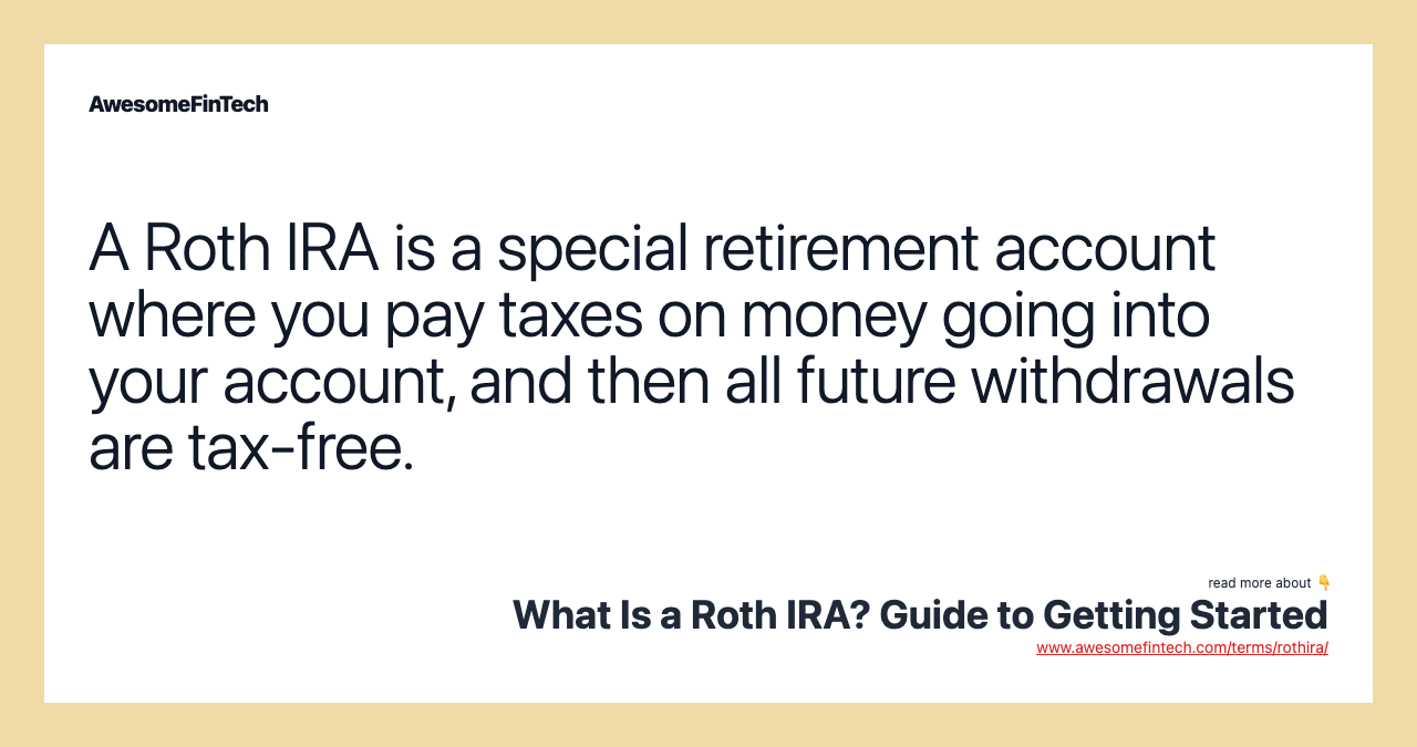 A Roth IRA is a special retirement account where you pay taxes on money going into your account, and then all future withdrawals are tax-free.