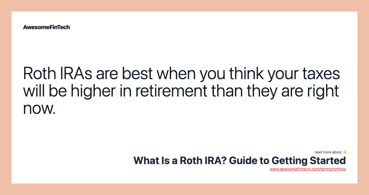 Roth IRAs are best when you think your taxes will be higher in retirement than they are right now.