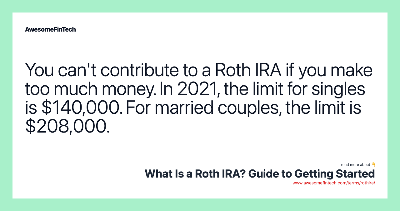 You can't contribute to a Roth IRA if you make too much money. In 2021, the limit for singles is $140,000. For married couples, the limit is $208,000.