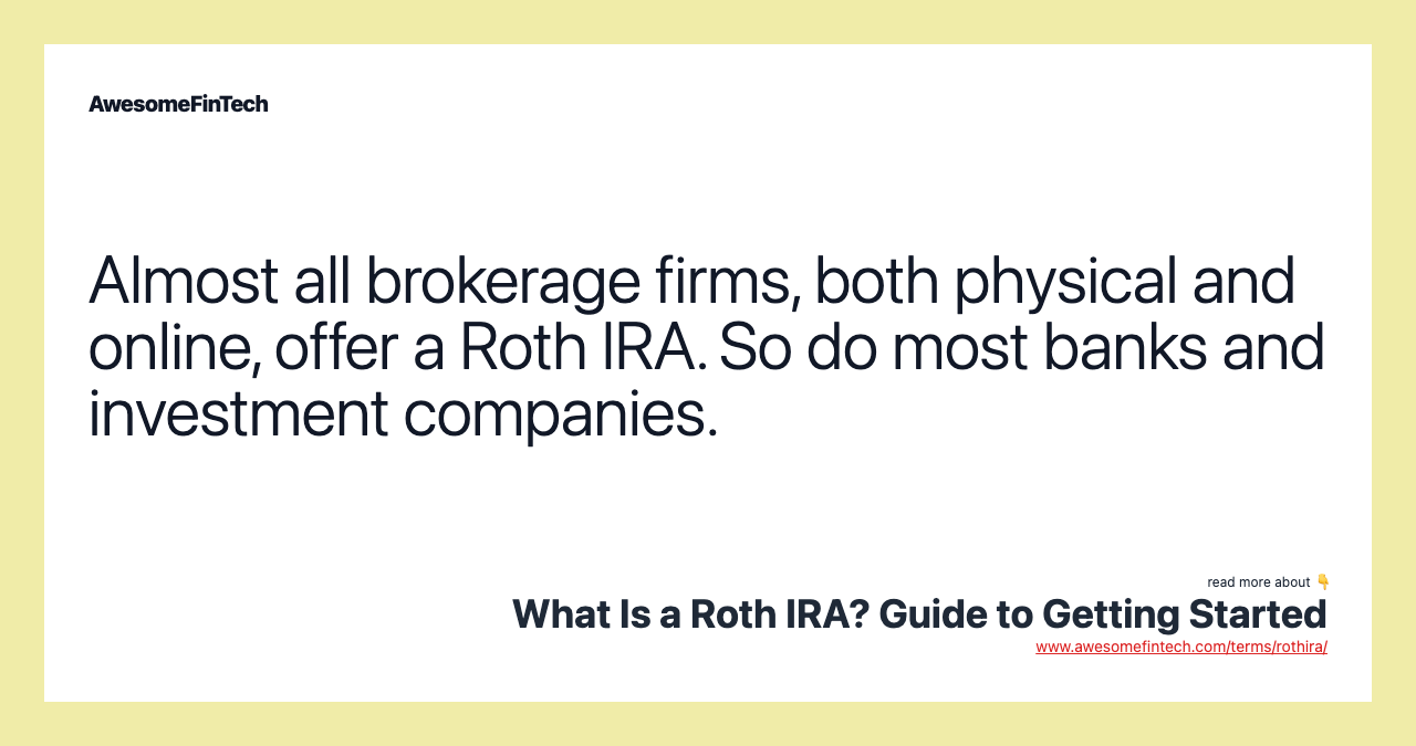 Almost all brokerage ﬁrms, both physical and online, offer a Roth IRA. So do most banks and investment companies.