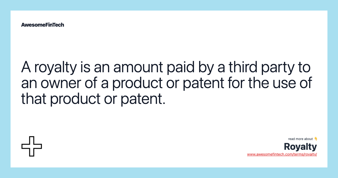 A royalty is an amount paid by a third party to an owner of a product or patent for the use of that product or patent.