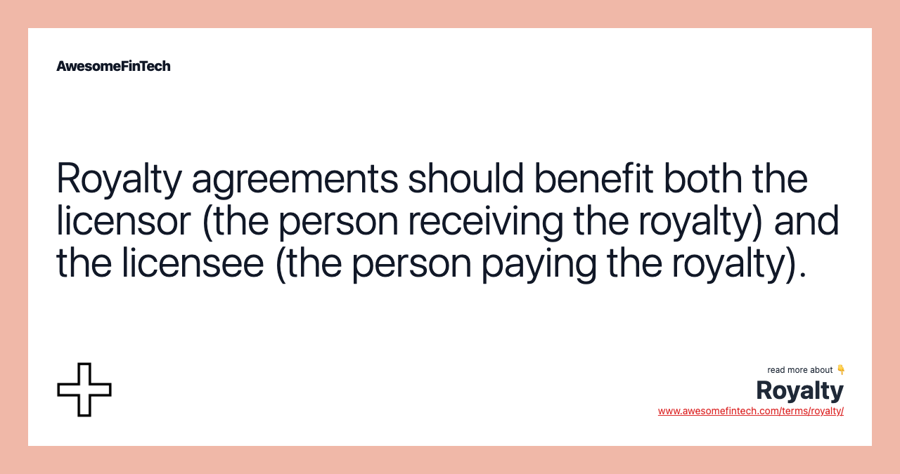Royalty agreements should benefit both the licensor (the person receiving the royalty) and the licensee (the person paying the royalty).