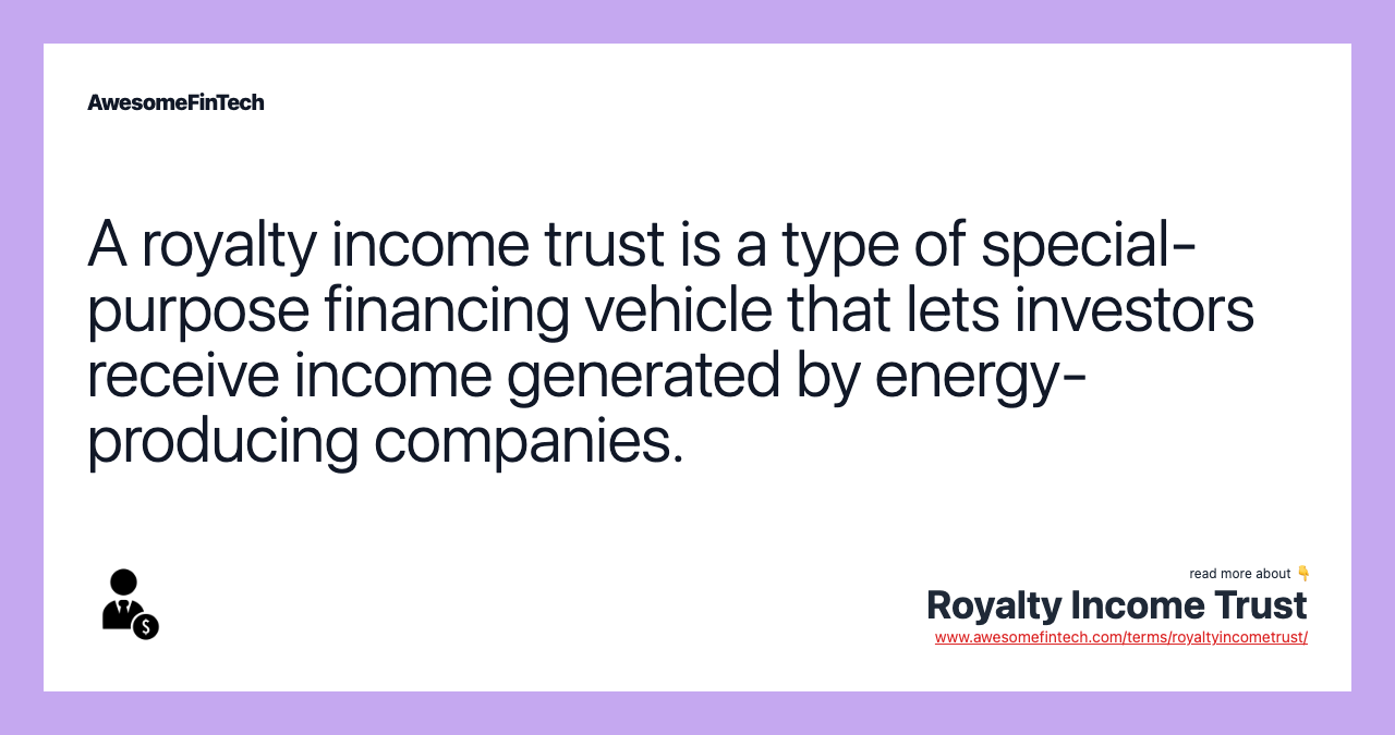 A royalty income trust is a type of special-purpose financing vehicle that lets investors receive income generated by energy-producing companies.