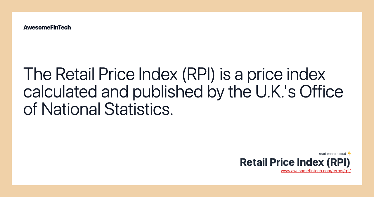 The Retail Price Index (RPI) is a price index calculated and published by the U.K.'s Office of National Statistics.