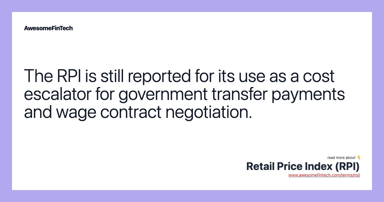 The RPI is still reported for its use as a cost escalator for government transfer payments and wage contract negotiation.