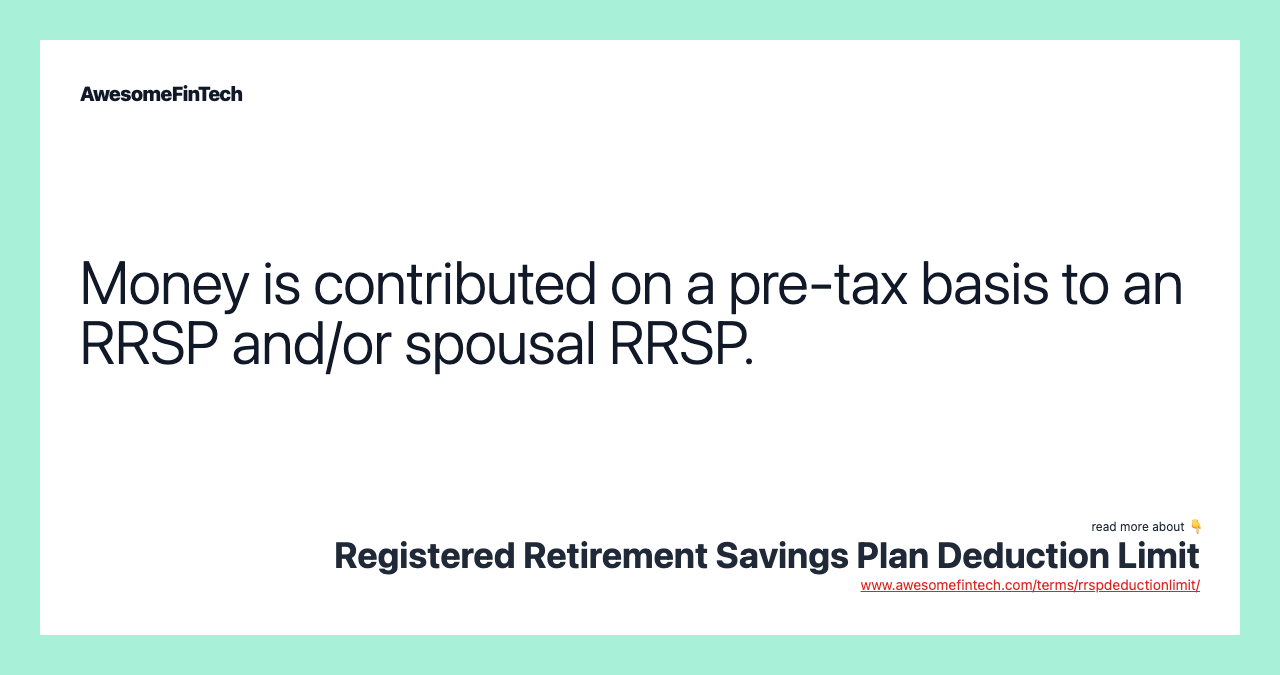 Money is contributed on a pre-tax basis to an RRSP and/or spousal RRSP.