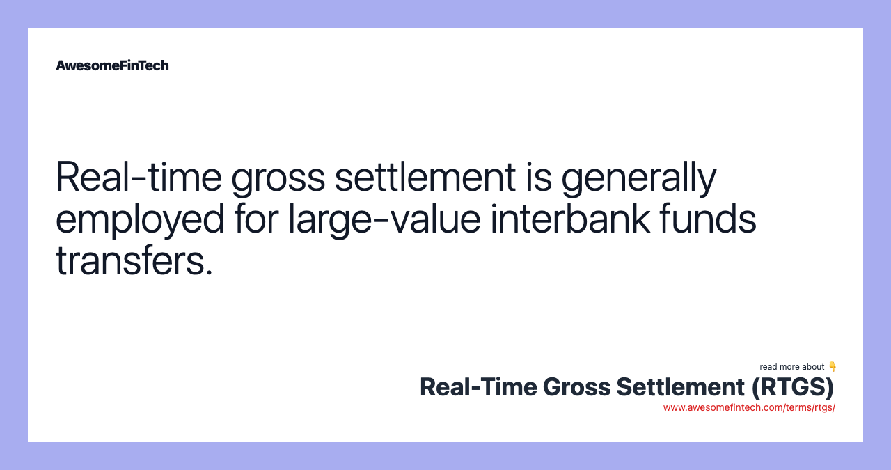 Real-time gross settlement is generally employed for large-value interbank funds transfers.