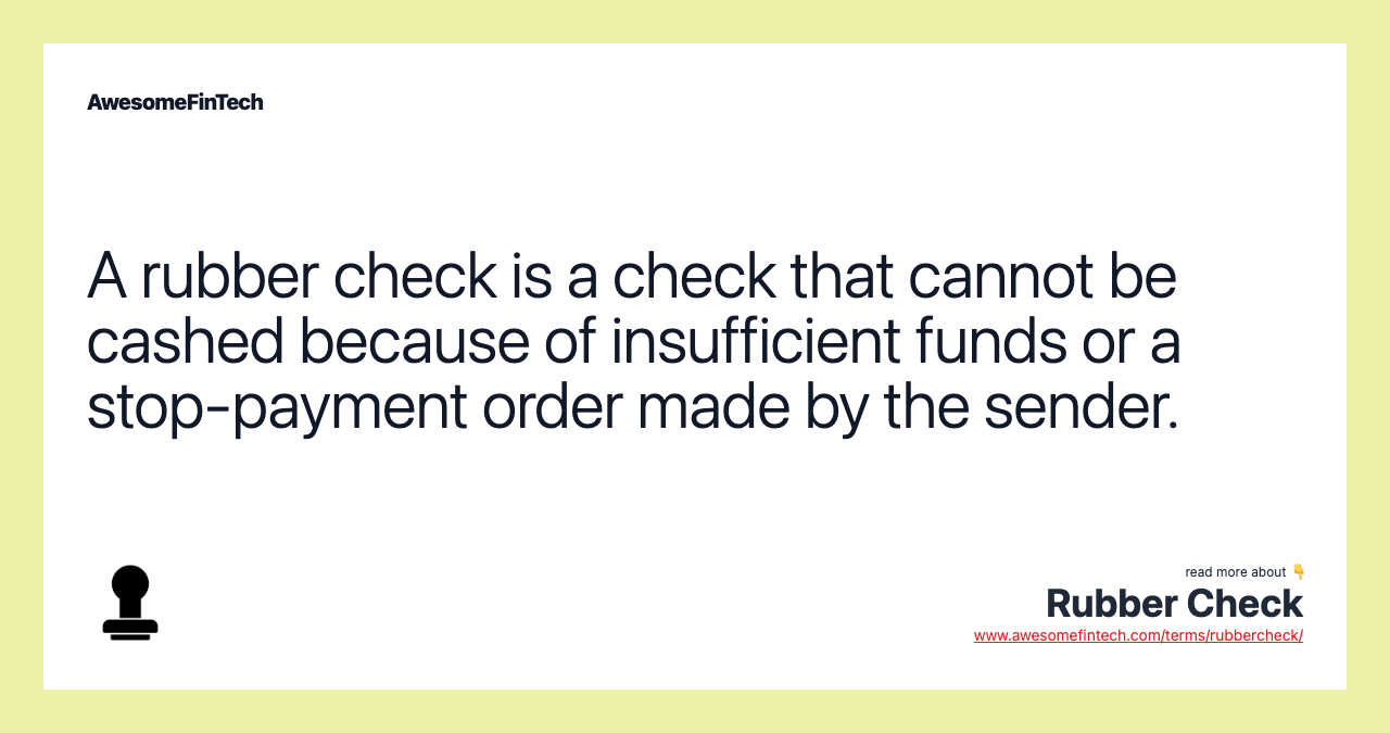 A rubber check is a check that cannot be cashed because of insufficient funds or a stop-payment order made by the sender.