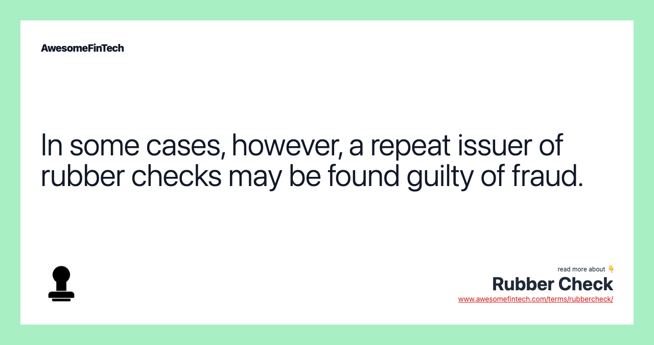 In some cases, however, a repeat issuer of rubber checks may be found guilty of fraud.