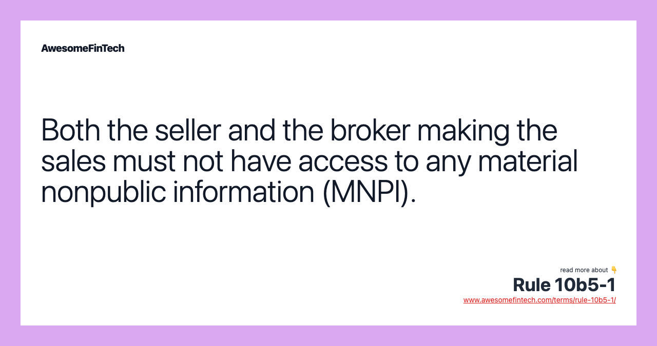Both the seller and the broker making the sales must not have access to any material nonpublic information (MNPI).